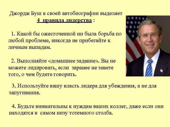 Джордж Буш в своей автобиографии выделяет 4 правила лидерства : 1. Какой бы ожесточенной