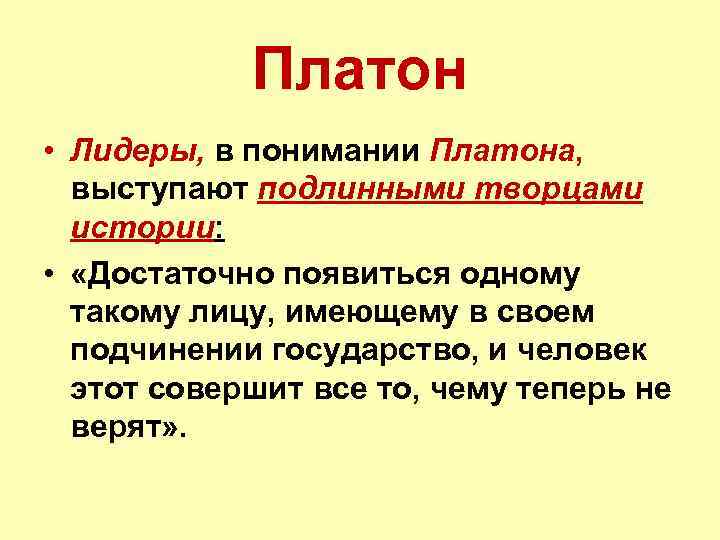 Платон • Лидеры, в понимании Платона, выступают подлинными творцами истории: • «Достаточно появиться одному