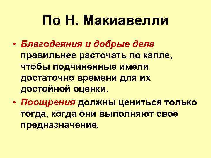 По Н. Макиавелли • Благодеяния и добрые дела правильнее расточать по капле, чтобы подчиненные