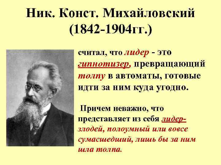 Ник. Конст. Михайловский (1842 -1904 гг. ) считал, что лидер - это гипнотизер, превращающий