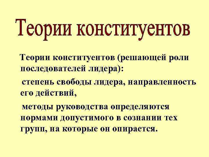 Теории конституентов (решающей роли последователей лидера): степень свободы лидера, направленность его действий, методы руководства