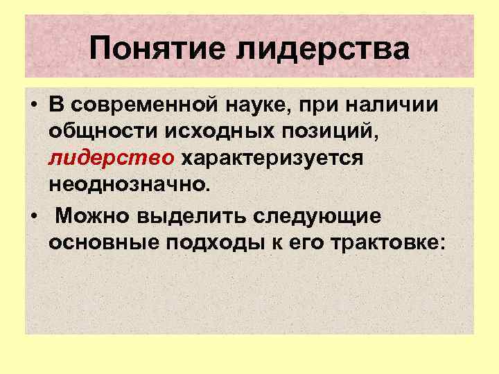 Понятие лидерства • В современной науке, при наличии общности исходных позиций, лидерство характеризуется неоднозначно.