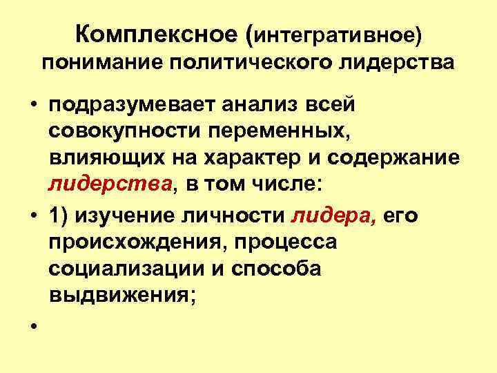 Комплексное (интегративное) понимание политического лидерства • подразумевает анализ всей совокупности переменных, влияющих на характер