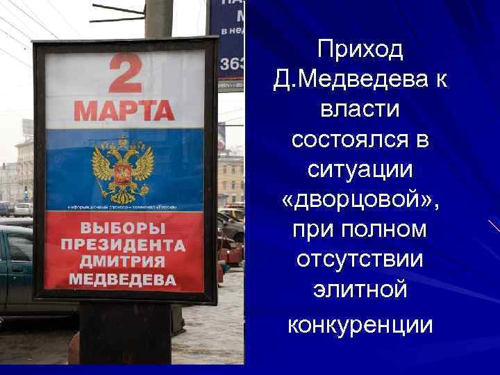 Приход Д. Медведева к власти состоялся в ситуации «дворцовой» , при полном отсутствии элитной