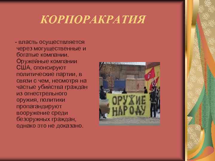 КОРПОРАКРАТИЯ - власть осуществляется через могущественные и богатые компании. Оружейные компании США, спонсируют политические