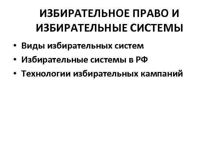 ИЗБИРАТЕЛЬНОЕ ПРАВО И ИЗБИРАТЕЛЬНЫЕ СИСТЕМЫ • Виды избирательных систем • Избирательные системы в РФ