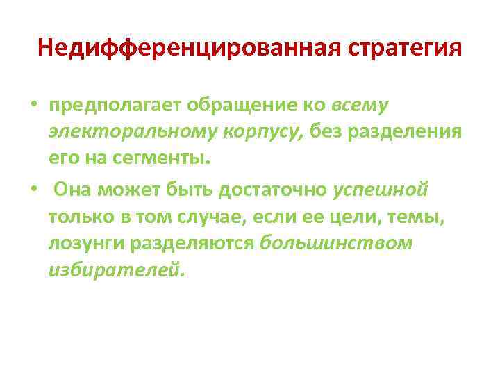Недифференцированная стратегия • предполагает обращение ко всему электоральному корпусу, без разделения его на сегменты.