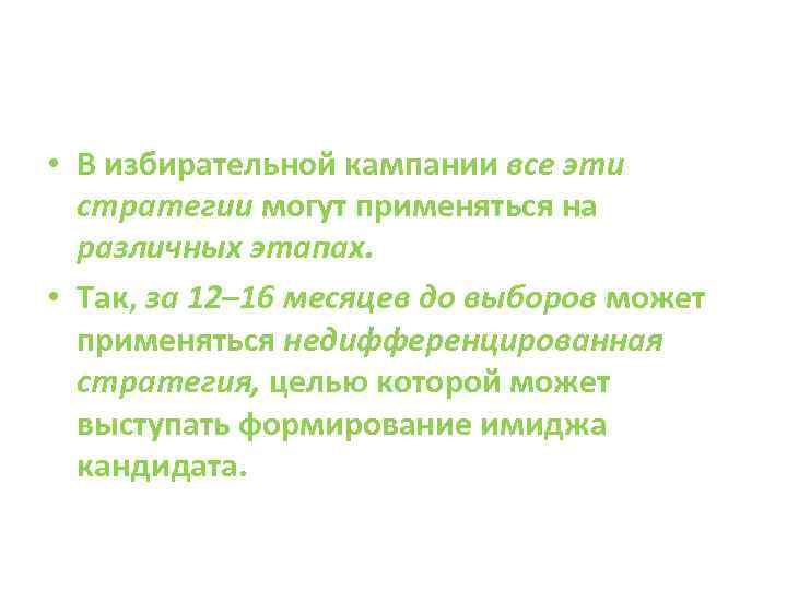  • В избирательной кампании все эти стратегии могут применяться на различных этапах. •