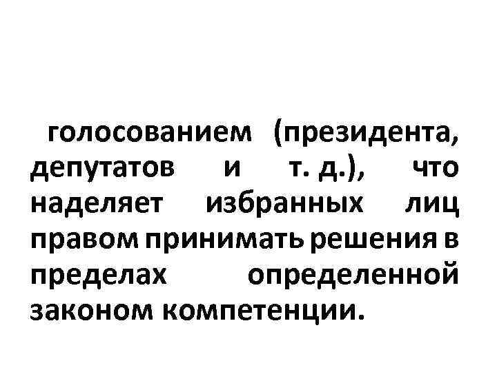 голосованием (президента, депутатов и т. д. ), что наделяет избранных лиц правом принимать решения