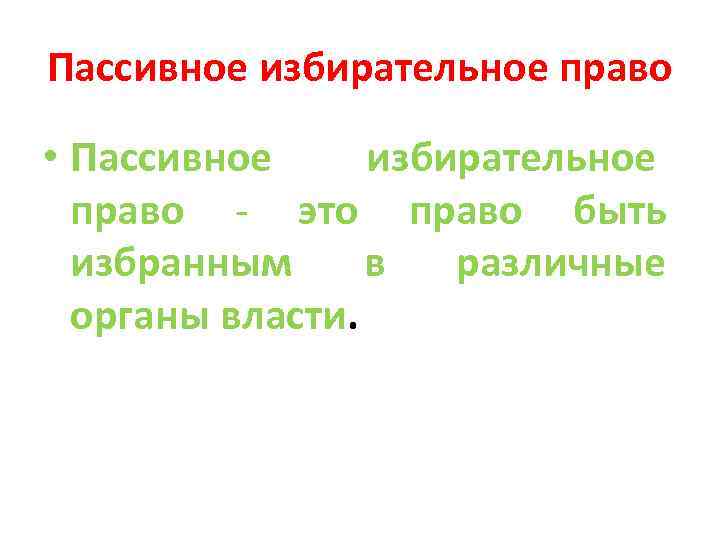 Пассивное избирательное право • Пассивное избирательное право - это право быть избранным в различные