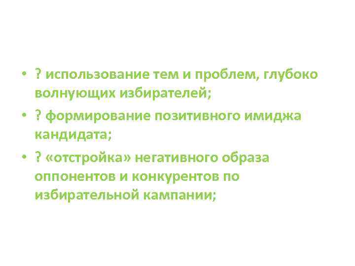  • ? использование тем и проблем, глубоко волнующих избирателей; • ? формирование позитивного