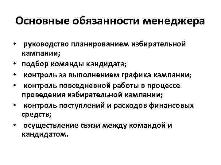 Основные обязанности менеджера • руководство планированием избирательной кампании; • подбор команды кандидата; • контроль