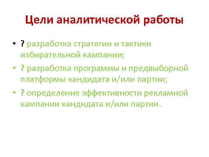 Цели аналитической работы • ? разработка стратегии и тактики избирательной кампании; • ? разработка