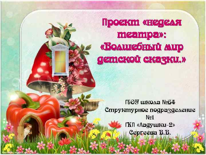 Проект «неделя театра» : «Волшебный мир детской сказки. » ГБОУ школа № 64 Структурное