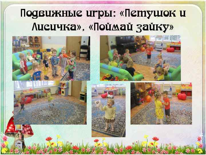 Подвижные игры: «Петушок и Лисичка» , «Поймай зайку» 