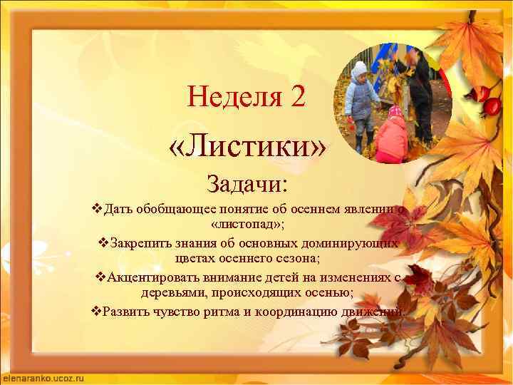 Неделя 2 «Листики» Задачи: v. Дать обобщающее понятие об осеннем явлении о «листопад» ;