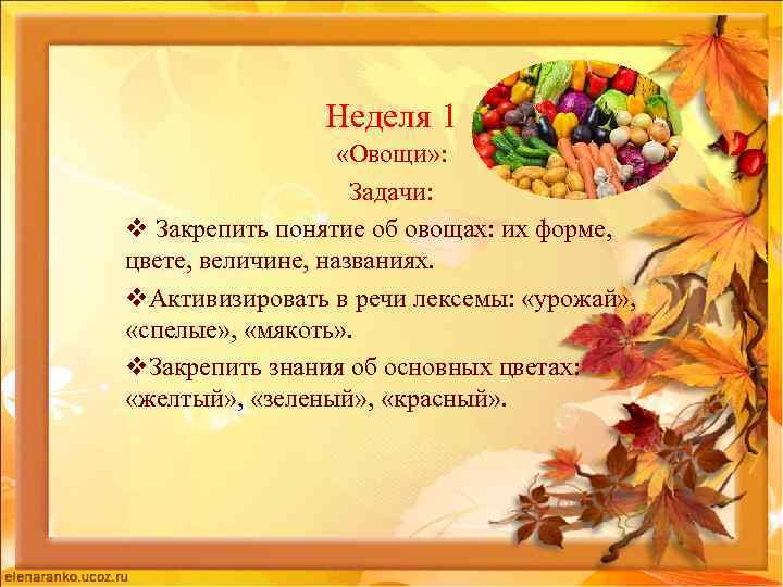 Неделя 1 «Овощи» : Задачи: v Закрепить понятие об овощах: их форме, цвете, величине,