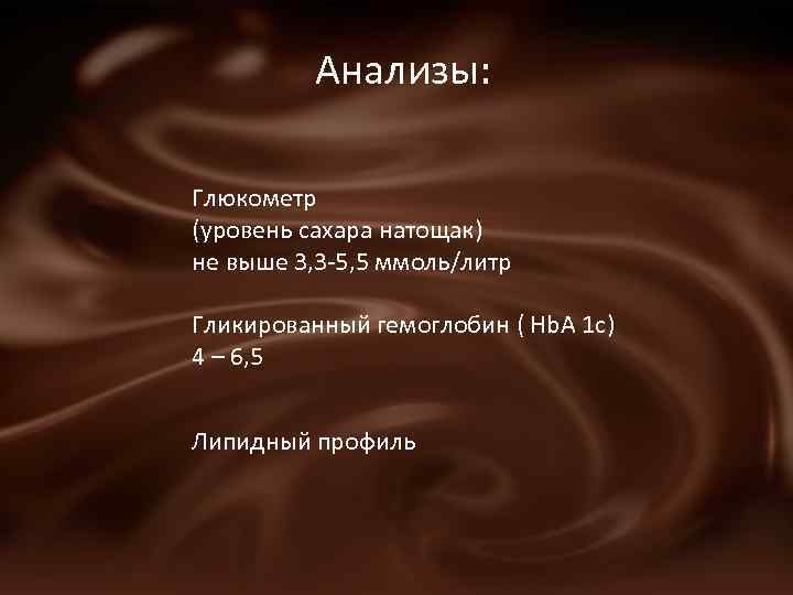 Анализы: Глюкометр (уровень сахара натощак) не выше 3, 3 -5, 5 ммоль/литр Гликированный гемоглобин