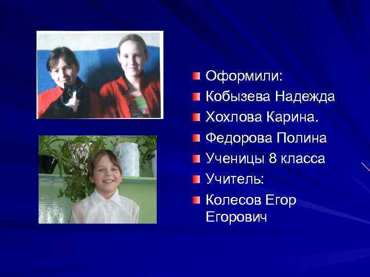 Оформили: Кобызева Надежда Хохлова Карина. Федорова Полина Ученицы 8 класса Учитель: Колесов Егорович 