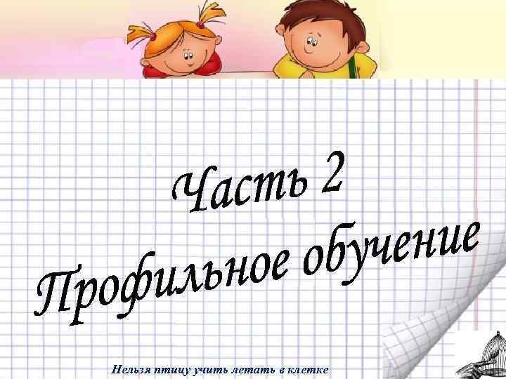 Нельзя птицу учить летать в клетке 