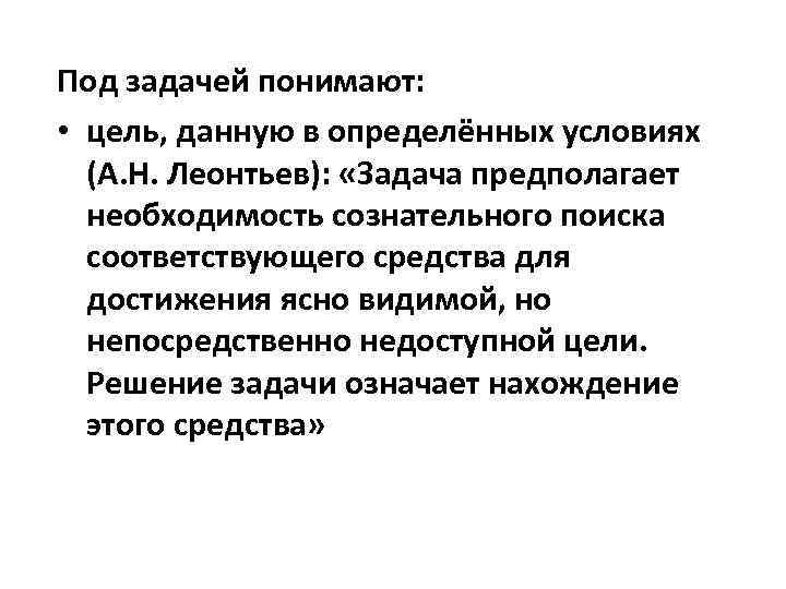 Под задачей понимают: • цель, данную в определённых условиях (А. Н. Леонтьев): «Задача предполагает