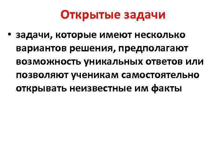 Открытые задачи • задачи, которые имеют несколько вариантов решения, предполагают возможность уникальных ответов или