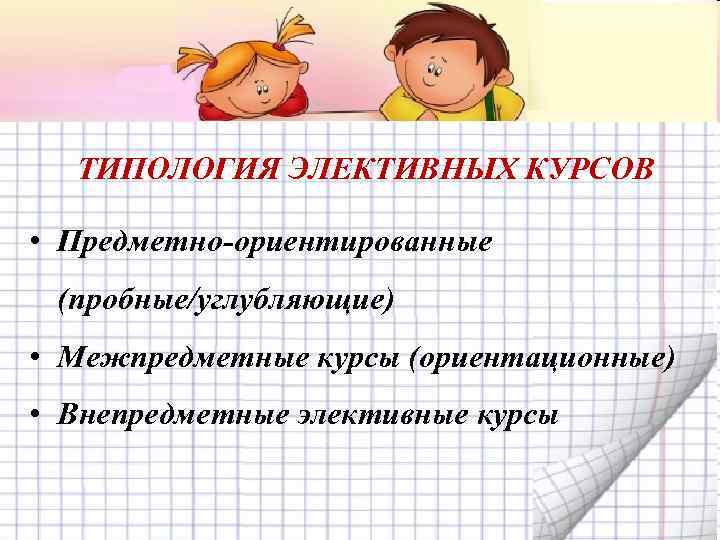 ТИПОЛОГИЯ ЭЛЕКТИВНЫХ КУРСОВ • Предметно-ориентированные (пробные/углубляющие) • Межпредметные курсы (ориентационные) • Внепредметные элективные курсы