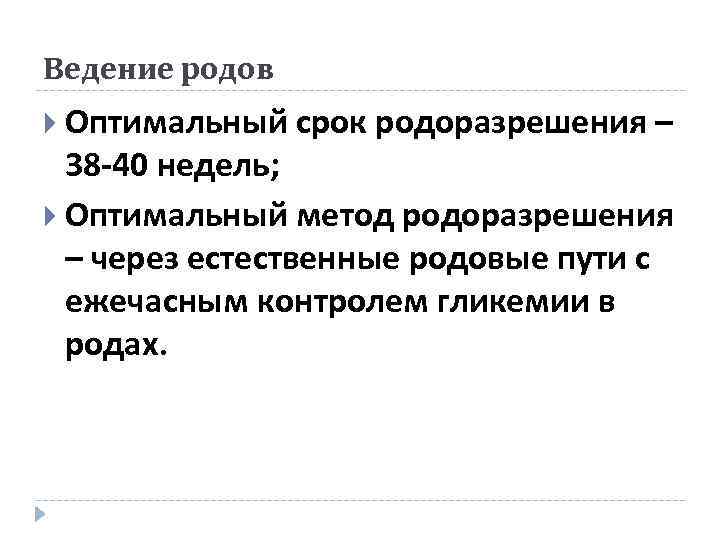 Ведение родов Оптимальный срок родоразрешения – 38 -40 недель; Оптимальный метод родоразрешения – через