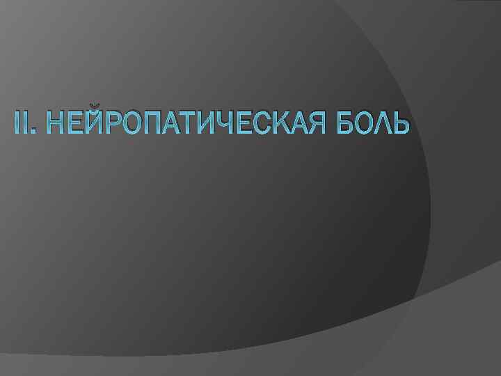 II. НЕЙРОПАТИЧЕСКАЯ БОЛЬ 