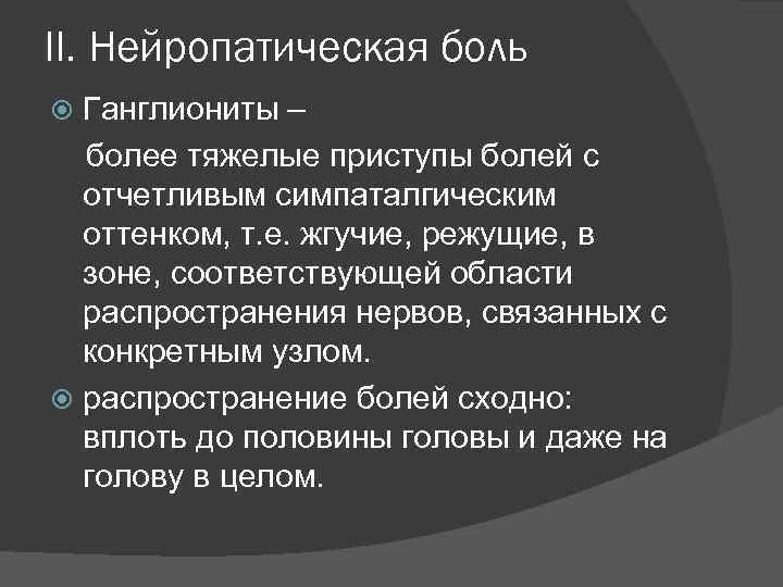 II. Нейропатическая боль Ганглиониты – более тяжелые приступы болей с отчетливым симпаталгическим оттенком, т.