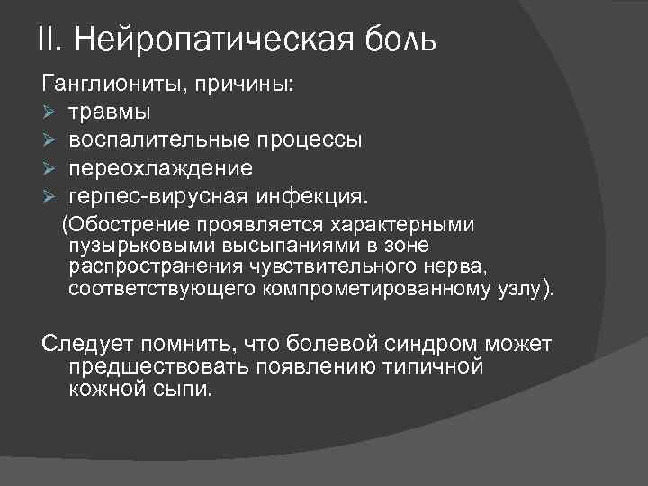 II. Нейропатическая боль Ганглиониты, причины: Ø травмы Ø воспалительные процессы Ø переохлаждение Ø герпес-вирусная