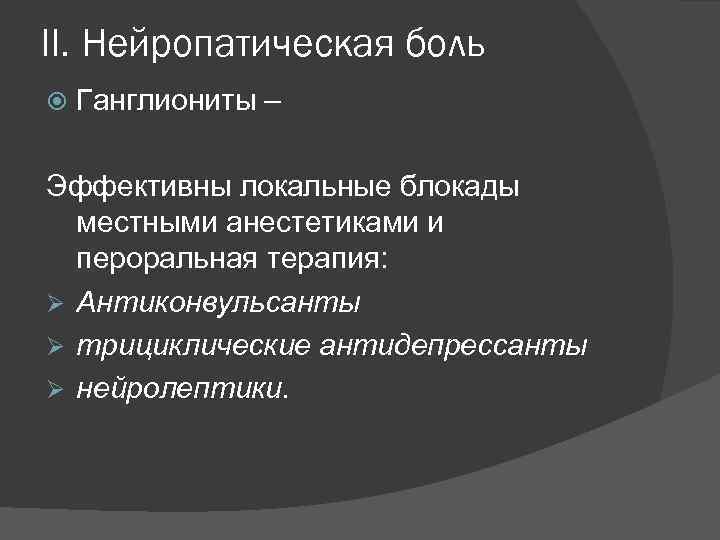 II. Нейропатическая боль Ганглиониты – Эффективны локальные блокады местными анестетиками и пероральная терапия: Ø