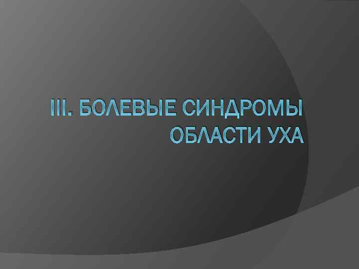 III. БОЛЕВЫЕ СИНДРОМЫ ОБЛАСТИ УХА 