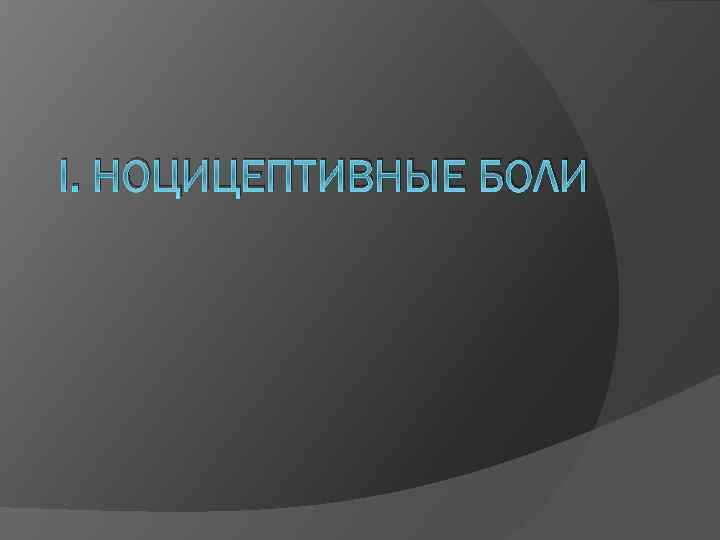 I. НОЦИЦЕПТИВНЫЕ БОЛИ 
