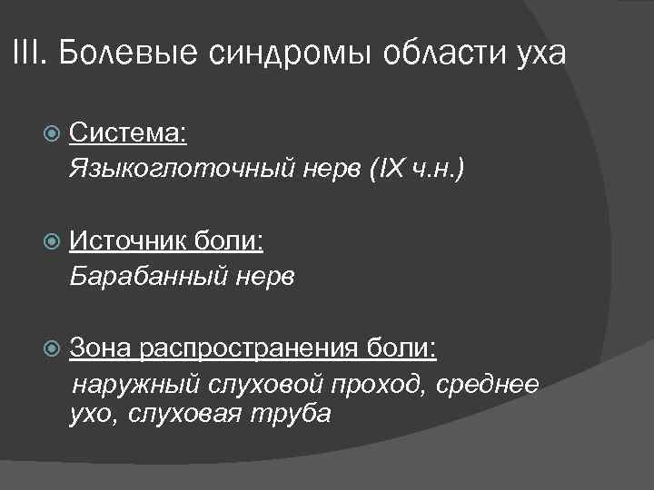 III. Болевые синдромы области уха Система: Языкоглоточный нерв (IX ч. н. ) Источник боли:
