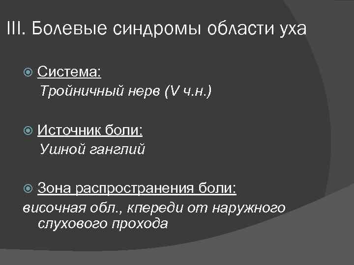 III. Болевые синдромы области уха Система: Тройничный нерв (V ч. н. ) Источник боли: