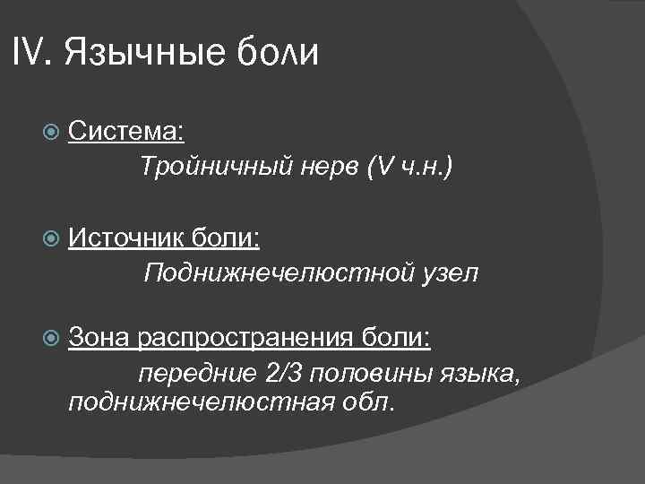 IV. Язычные боли Система: Тройничный нерв (V ч. н. ) Источник боли: Поднижнечелюстной узел
