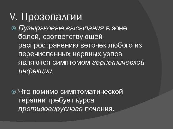 V. Прозопалгии Пузырьковые высыпания в зоне болей, соответствующей распространению веточек любого из перечисленных нервных