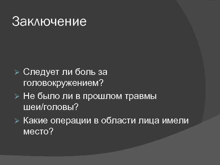 Заключение Следует ли боль за головокружением? Ø Не было ли в прошлом травмы шеи/головы?