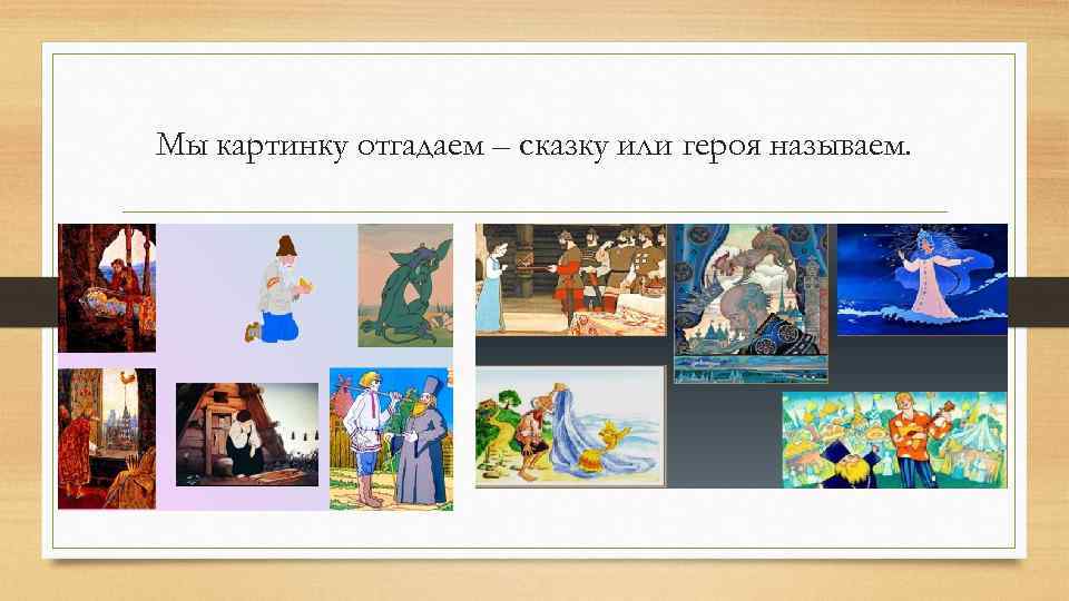 Мы картинку отгадаем – сказку или героя называем. 