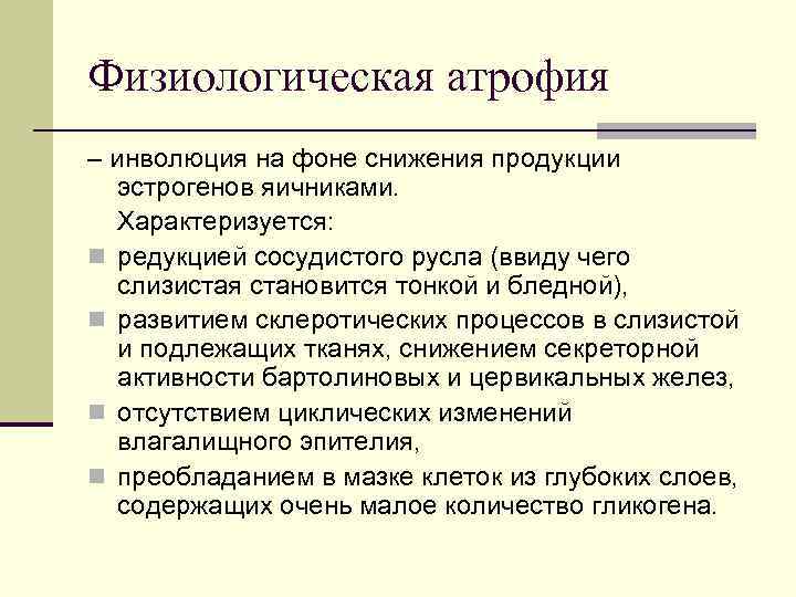 Физиологическая атрофия – инволюция на фоне снижения продукции эстрогенов яичниками. Характеризуется: n редукцией сосудистого