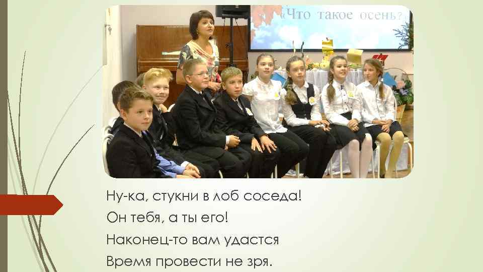 Ну-ка, стукни в лоб соседа! Он тебя, а ты его! Наконец-то вам удастся Время