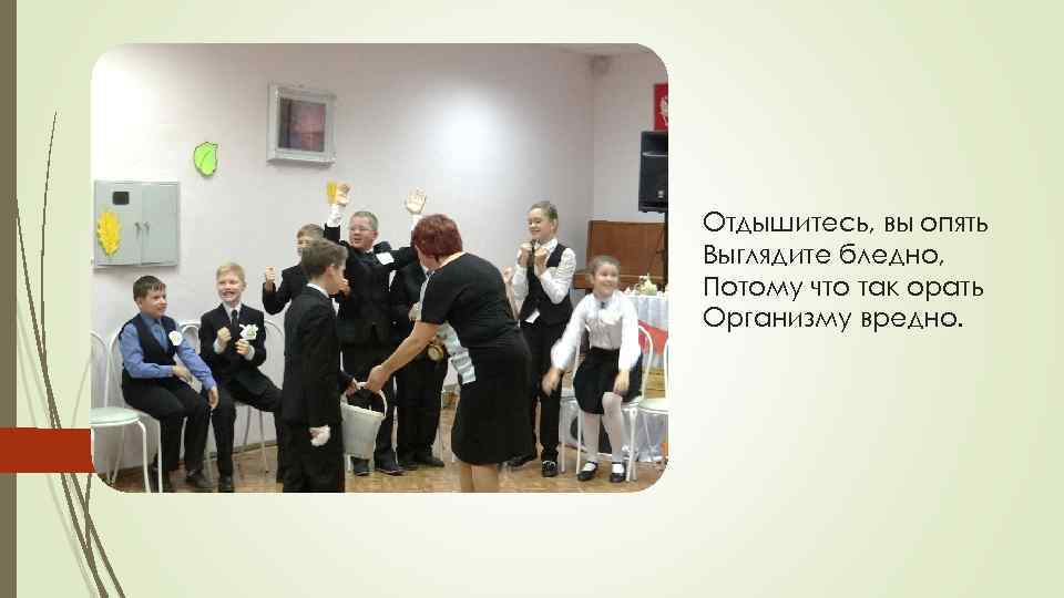 Отдышитесь, вы опять Выглядите бледно, Потому что так орать Организму вредно. 