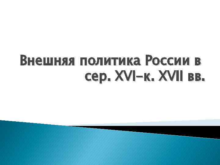 Внешняя политика России в сер. XVI-к. XVII вв. 