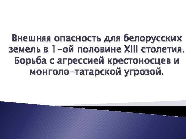 Внешняя опасность для белорусских земель в 1 -ой половине XIII столетия. Борьба с агрессией