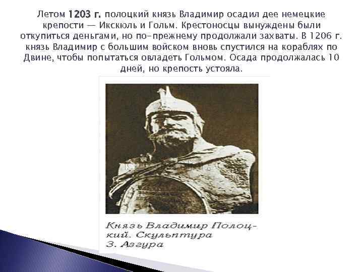 Летом 1203 г. полоцкий князь Владимир осадил дее немецкие крепости — Икскюль и Гольм.