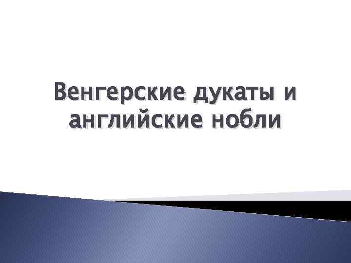 Венгерские дукаты и английские нобли 