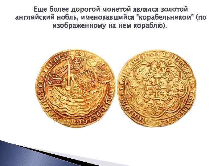 Еще более дорогой монетой являлся золотой английский нобль, именовавшийся "корабельником" (по изображенному на нем