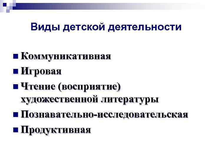 Виды детской деятельности n Коммуникативная n Игровая n Чтение (восприятие) художественной литературы n Познавательно-исследовательская