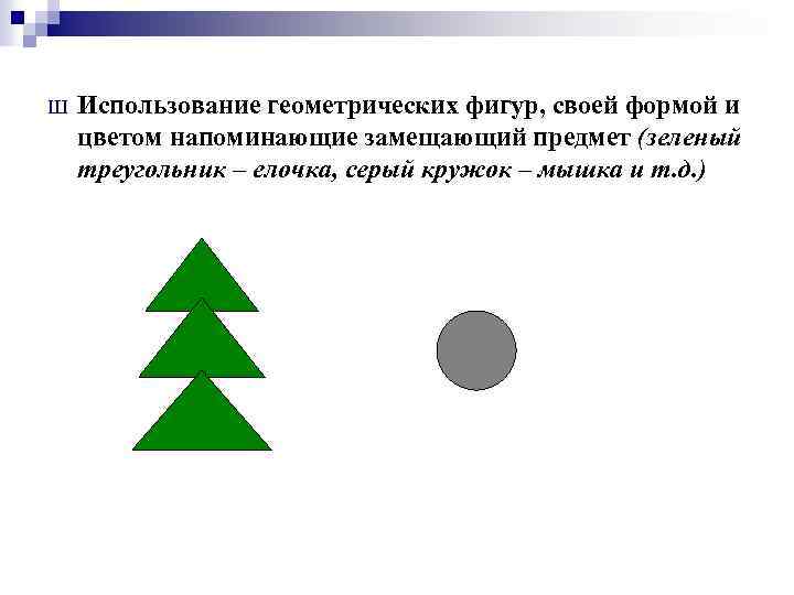 Ш Использование геометрических фигур, своей формой и цветом напоминающие замещающий предмет (зеленый треугольник –
